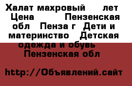 Халат махровый 5-6 лет › Цена ­ 200 - Пензенская обл., Пенза г. Дети и материнство » Детская одежда и обувь   . Пензенская обл.